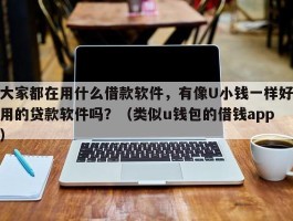 大家都在用什么借款软件，有像U小钱一样好用的贷款软件吗？（类似u钱包的借钱app）