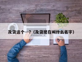 及贷这个…?（及贷现在叫什么名字）