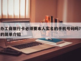 办工商银行卡必须要本人实名的手机号码吗？的简单介绍
