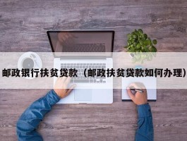 邮政银行扶贫贷款（邮政扶贫贷款如何办理）