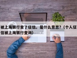 被上海银行查了征信。是什么意思?（个人征信被上海银行查询）