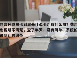 包含环球黑卡到底是什么卡？有什么用？费用也说明不清楚，查了半天，没有简单、系统的说明？的词条