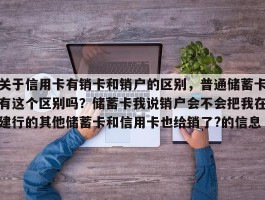 关于信用卡有销卡和销户的区别，普通储蓄卡有这个区别吗？储蓄卡我说销户会不会把我在建行的其他储蓄卡和信用卡也给销了?的信息